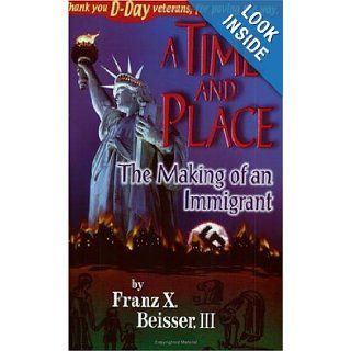 Time and Place The Making of an Immigrant Franz X. Beisser III 9781883912123 Books