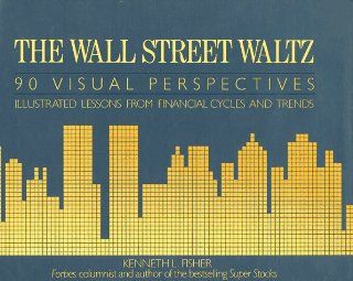 The Wall Street Waltz 90 Visual Perspectives  Illustrated Lessons from Financial Cycles and Trends Kenneth L. Fisher 9780931133046 Books