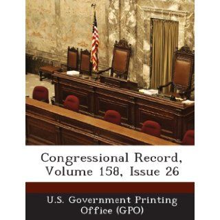 Congressional Record, Volume 158, Issue 26 U.S. Government Printing Office (GPO) 9781289301231 Books