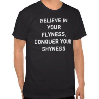 Believe in your Flyness, Conquer your Shyness Tshirts