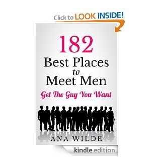 182 Best Places To Meet Men   Get The Guy You Want (How To Find Love) eBook Ana Wilde Kindle Store