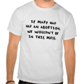 Antitheist "If Mary Had Had An Abortion" Shirt