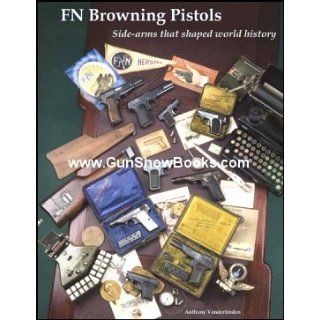FN Browning Pistols Side Arms that Shaped the World History Anthony Vanderlinden 9780970799746 Books