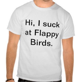Hi, I suck at Flappy Birds T shirts