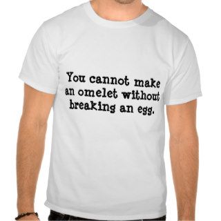 You cannot make an omelet without breaking an et shirts