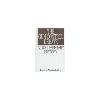 The Gun Control Debate A Documentary History (Primary Documents in American History and Contemporary Issues) Marjolijn Bijlefeld 9780313299032 Books