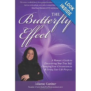 The Butterfly Effect A Woman's Guide to Discovering Your True Self, Changing Your Circumstances & Living Your Life Purpose Julianne Gardner 9781475115383 Books