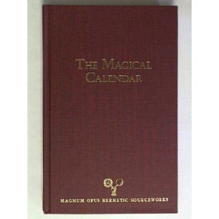 The Magical Calendar A Synthesis of Magical Symbolism from the Seventeenth Century Renaissance of Medieval Occultism (Magnum Opus Hermetic Sourceworks Series) Adam McLean 9780933999329 Books