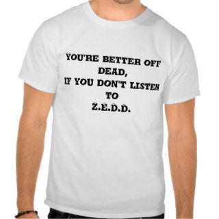 You're better off dead,if you don't listen to ZTee Shirts