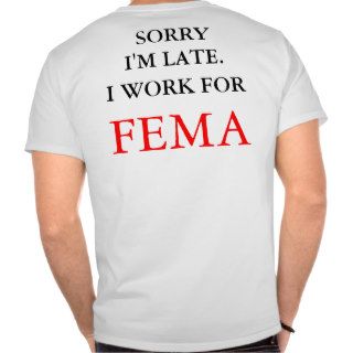 Sorry I'm Late.  I work for FEMA T shirt