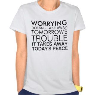Worrying doesn't take away trouble tshirt