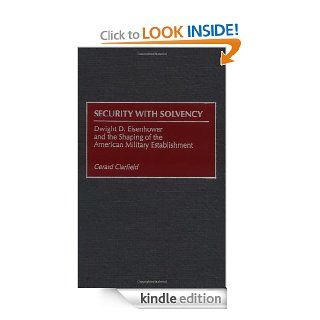 Security with Solvency Dwight D. Eisenhower and the Shaping of the American Military Establishment eBook Gerald Clarfield Kindle Store