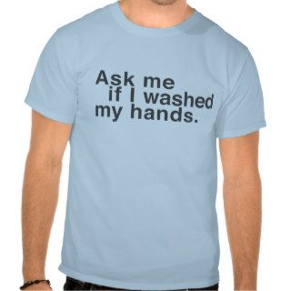 Ask Me if I Washed My Hands Tshirt