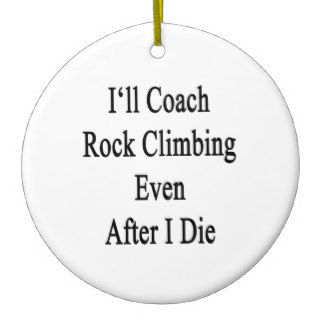 I'll Coach Rock Climbing Even After I Die Ornaments