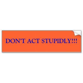 DON'T ACT STUPIDLY BUMPER STICKERS
