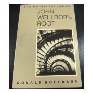 The Architecture of John Wellborn Root Donald N. Hoffman 9780226347936 Books