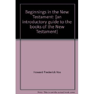 Beginnings in the New Testament [an introductory guide to the books of the New Testament] Howard Frederick Vos 9780802406095 Books