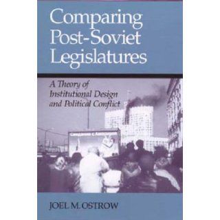 COMPARING POST SOVIET LEGISLATURES A THEORY OF INSTITUTIONAL DESIGN AND POL (PARLIAMENTS & LEGISLATURES) JOEL M. OSTROW 9780814208410 Books