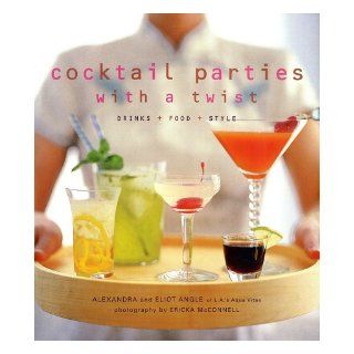 Cocktail Parties With a Twist Drink + Food + Style Alexandra Angle, Eliot Angle, Ericka McConnell 9781584792109 Books