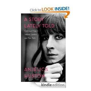 A Story Lately Told Coming of Age in Ireland, London, and New York eBook Anjelica Huston Kindle Store