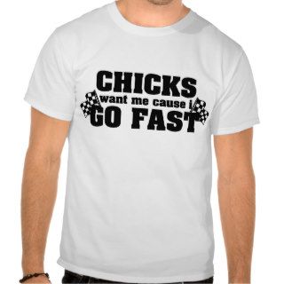 Chicks Want Me Cause I Go Fast T Shirt