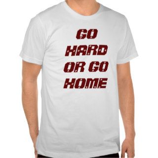 GO HARD OR GO HOME T SHIRTS