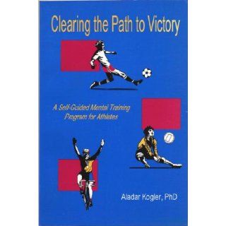 Clearing the Path to Victory A Self Guided Mental Training Program for Athletes Aladar Kogler, David A. Littell 9781883616021 Books