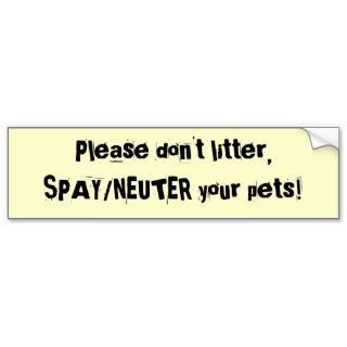 Please don't litter,SPAY/NEUTER your pets Bumper Stickers