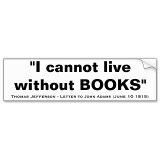I Cannot Live Without Books by Thomas Jefferson Bumper Stickers