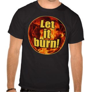 Let It Burn Tee Shirt