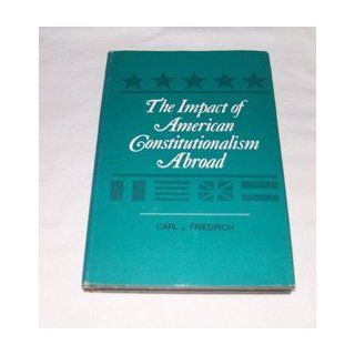 The impact of American constitutionalism abroad (The Gaspar G. Bacon lecture on the Constitution of the United States, 1966) Carl J Friedrich Books