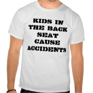 Kids in the back seat cause accidents tshirt