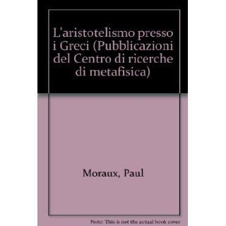 L'aristotelismo presso i Greci (Pubblicazioni del Centro di ricerche di metafisica) Paul Moraux 9788834306253 Books