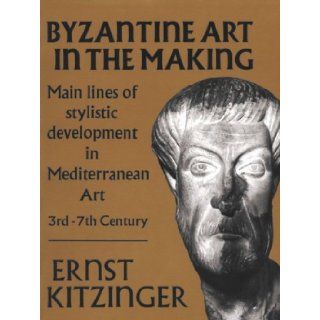 Byzantine Art in the Making Main Lines of Stylistic Development in Mediterranean Art, 3rd 7th Century (Harvard Paperbacks) Ernst Kitzinger 9780674089563 Books