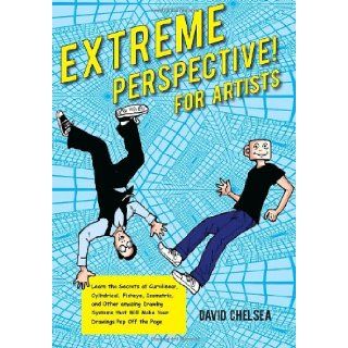 Extreme Perspective For Artists Learn the Secrets of Curvilinear, Cylindrical, Fisheye, Isometric, and Other Amazing Systems that Will Make Your Drawings Pop Off the Page David Chelsea 9780823026654 Books