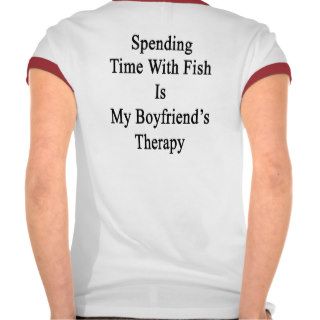 Spending Time With Fish Is My Boyfriend's Therapy Tee Shirts