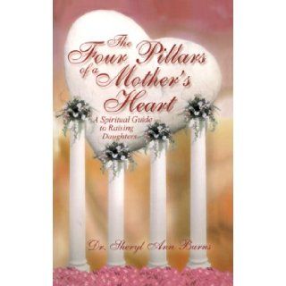 The Four Pillars of a Mother's Heart   A Spiritual Guide to Raising Daughters Dr. Sheryl Ann Burns 9781934690079 Books