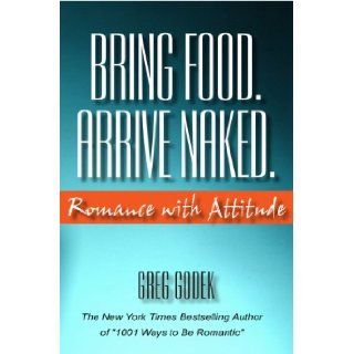 Bring Food. Arrive Naked. Romance With Attitude Gregory J.P. Godek 9781891724121 Books
