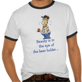 Beauty is in the eye of the beer holdert shirts