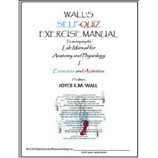 Wall's Self Quiz Exercise Manual To Accompany the Lab Manual for Anatomy and Physiology I Exercises and Activities (1st edition) Joyce E.M. Wall 9780982343814 Books