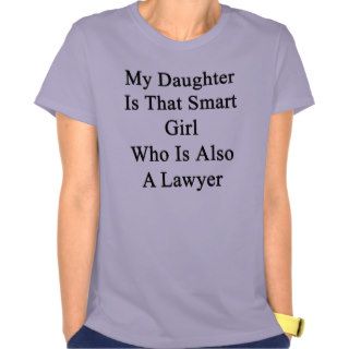 My Daughter Is That Smart Girl Who Is Also A Lawye T Shirts