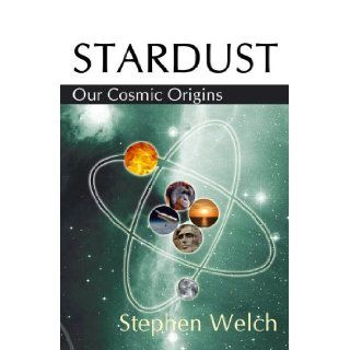 Stardust Our Cosmic Origins Stephen Welch 9781906206963 Books