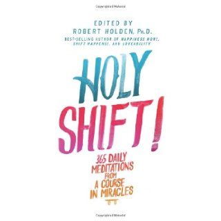 Holy Shift 365 Daily Meditations from A Course in Miracles Robert Holden Ph.D. 9781401945107 Books