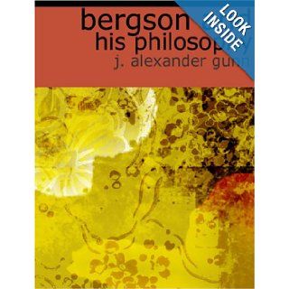 Bergson and His Philosophy J. Alexander Gunn 9781426420849 Books