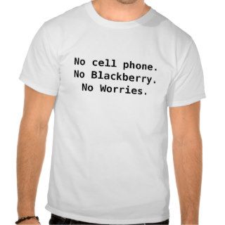 No cell phone.No Blackberry.No Worries. Tshirt