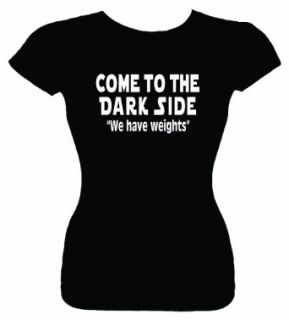 Junior's Funny T Shirt (COME TO THE DARK SIDE WE HAVE WEIGHTS) Fitted Shirt Clothing