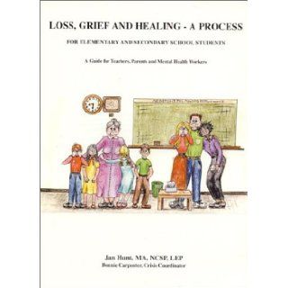 LOSS, GRIEF AND HEALING   A PROCESS, For Elementary and Secondary School Students Crisis Coordinator Bonnie Carpenter, MA, NCSP, LEP Jan Hunt 9781892869043 Books