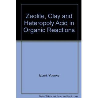 Zeolite, Clay and Heteropoly Acid in Organic Reactions Yusuke Izumi, etc., Kazuo Urabe, Makoto Onaka 9783527290116 Books