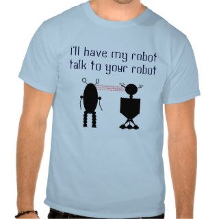 I'll have my robot talk to your robot tee shirts