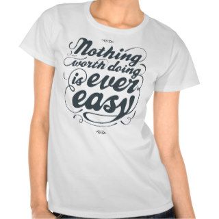 Nothing worth doing is ever easy quote shirt